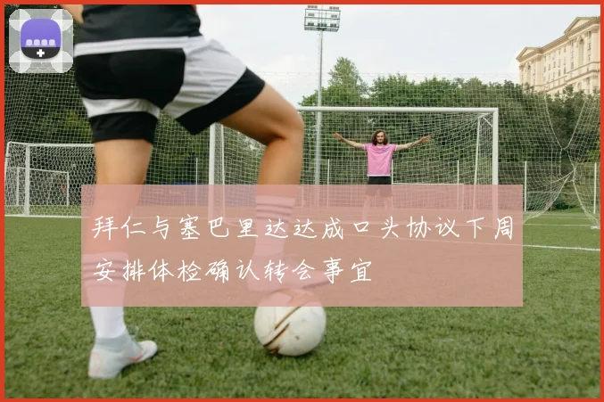 拜仁与塞巴里达达成口头协议下周安排体检确认转会事宜