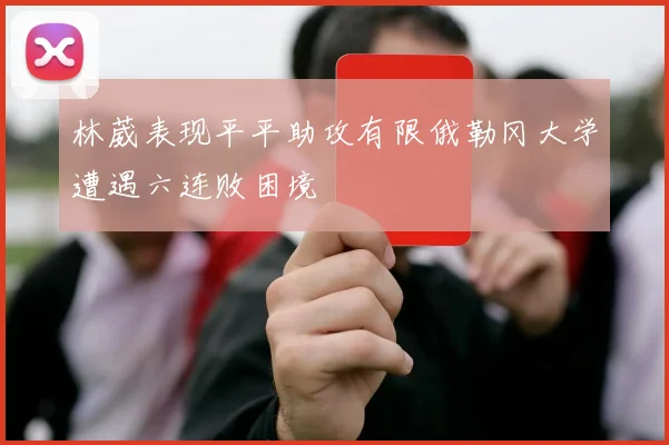 林葳表现平平助攻有限俄勒冈大学遭遇六连败困境
