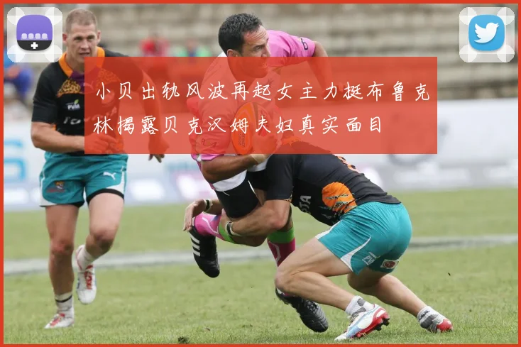小贝出轨风波再起女主力挺布鲁克林揭露贝克汉姆夫妇真实面目
