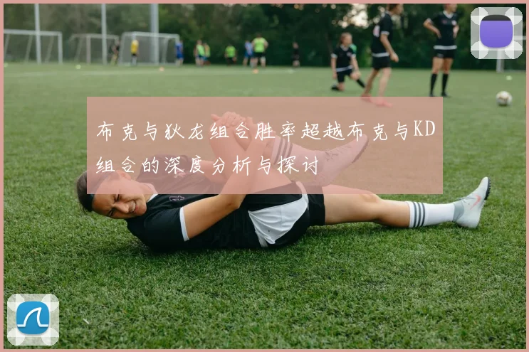 布克与狄龙组合胜率超越布克与KD组合的深度分析与探讨