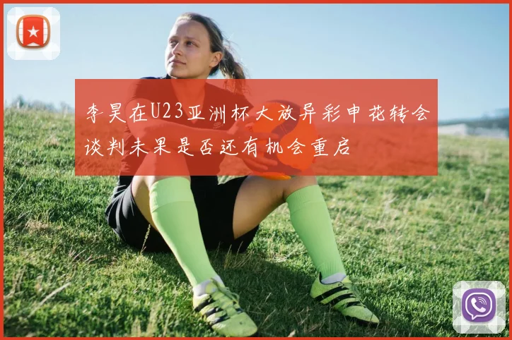 李昊在U23亚洲杯大放异彩申花转会谈判未果是否还有机会重启